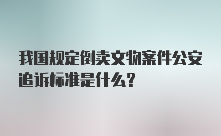 我国规定倒卖文物案件公安追诉标准是什么？