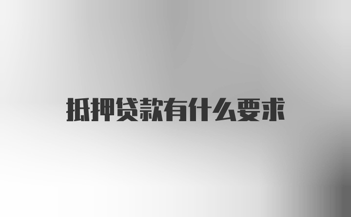 抵押贷款有什么要求