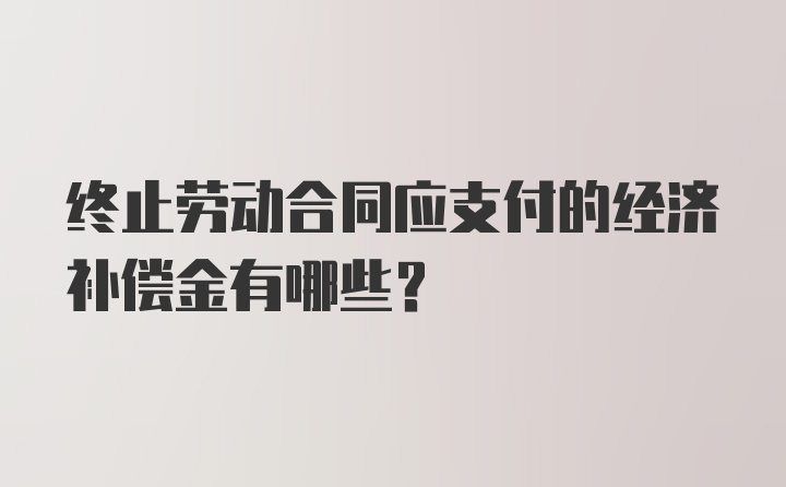 终止劳动合同应支付的经济补偿金有哪些？