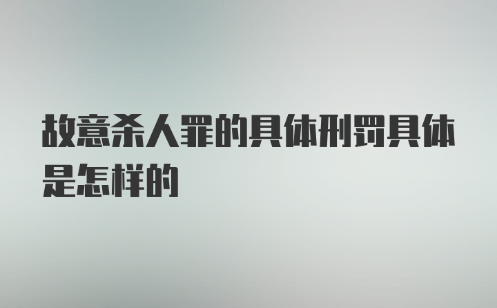 故意杀人罪的具体刑罚具体是怎样的