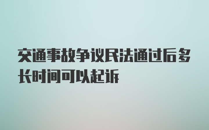 交通事故争议民法通过后多长时间可以起诉