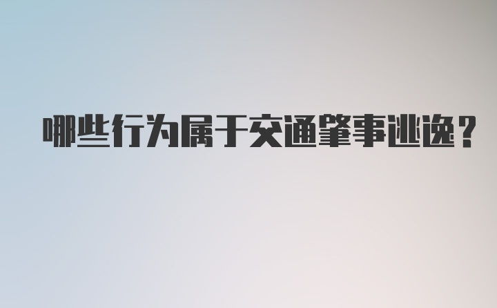 哪些行为属于交通肇事逃逸？