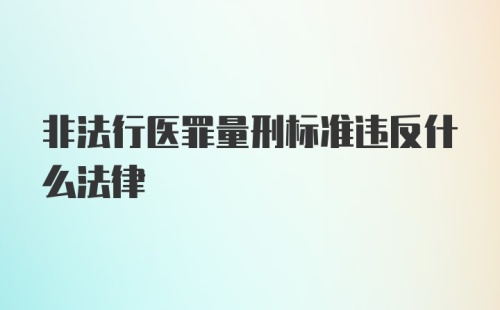 非法行医罪量刑标准违反什么法律