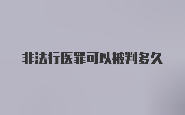 非法行医罪可以被判多久