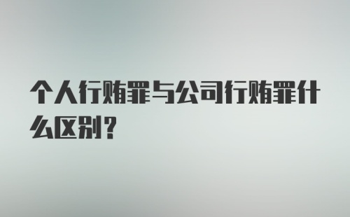 个人行贿罪与公司行贿罪什么区别？