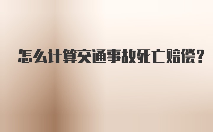 怎么计算交通事故死亡赔偿?