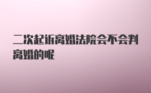 二次起诉离婚法院会不会判离婚的呢