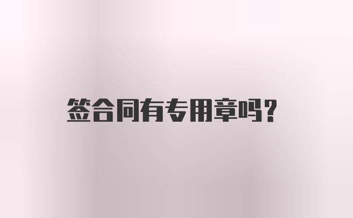 签合同有专用章吗？