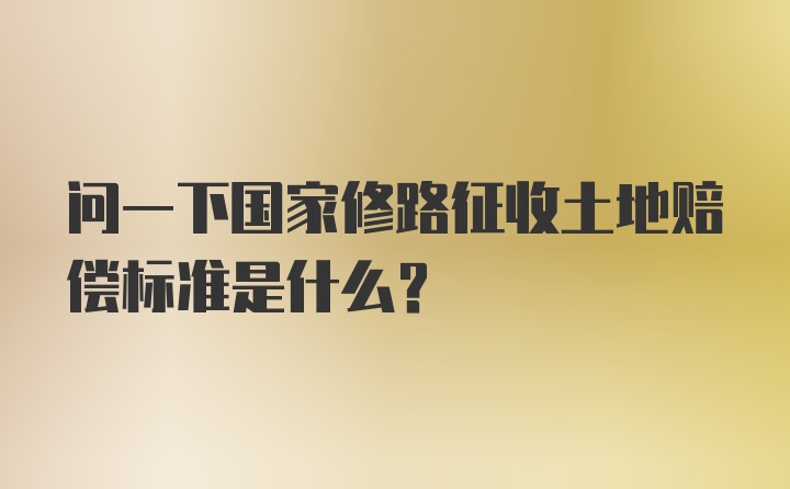 问一下国家修路征收土地赔偿标准是什么？