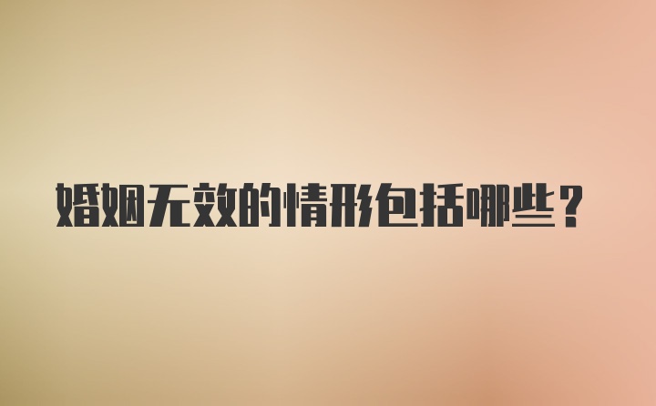 婚姻无效的情形包括哪些？