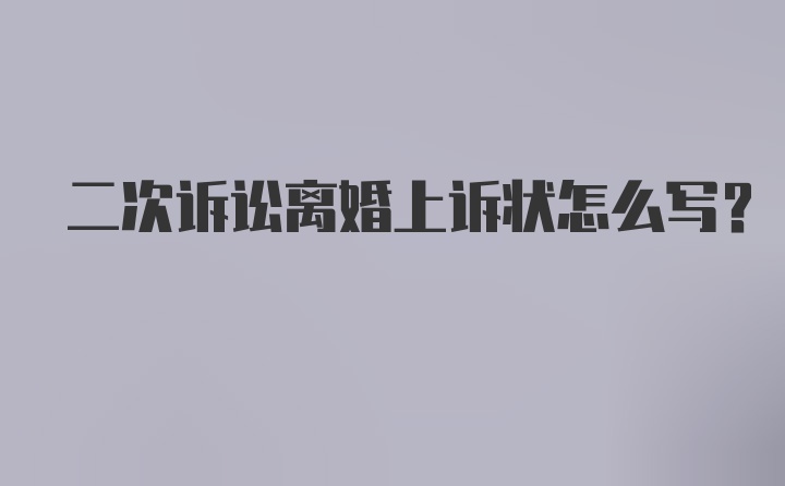 二次诉讼离婚上诉状怎么写？