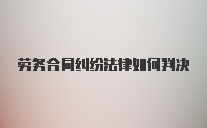 劳务合同纠纷法律如何判决