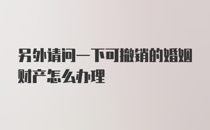 另外请问一下可撤销的婚姻财产怎么办理