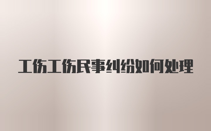 工伤工伤民事纠纷如何处理