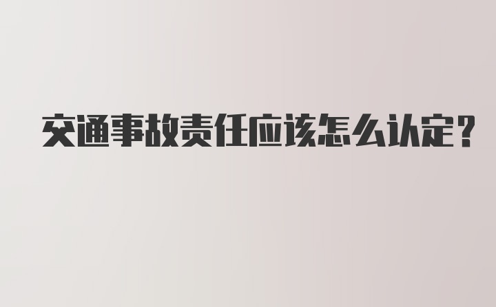 交通事故责任应该怎么认定?