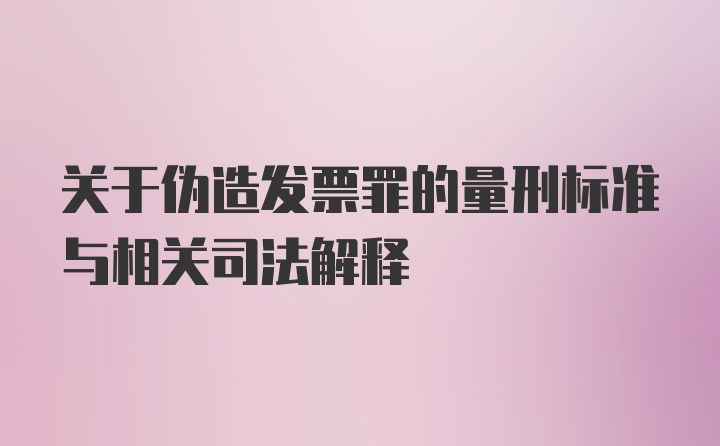 关于伪造发票罪的量刑标准与相关司法解释