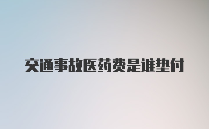 交通事故医药费是谁垫付