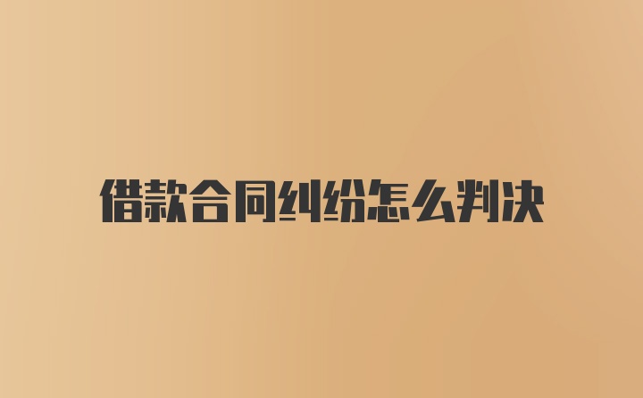 借款合同纠纷怎么判决