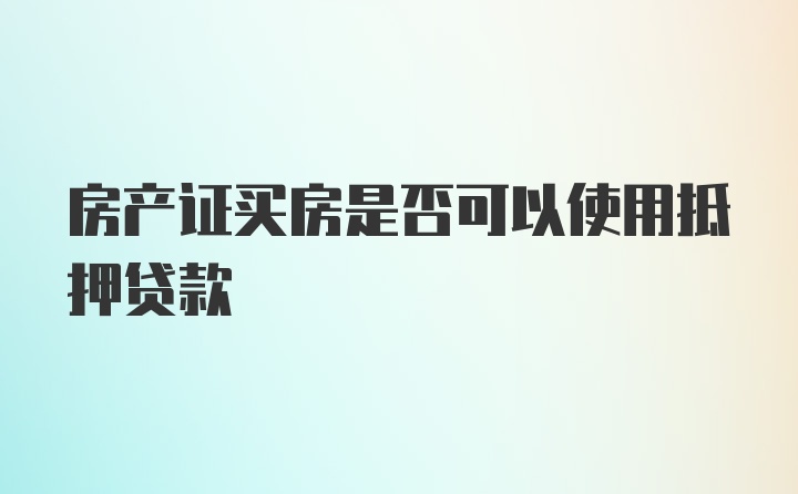 房产证买房是否可以使用抵押贷款