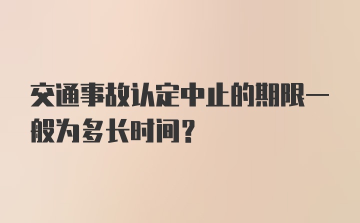 交通事故认定中止的期限一般为多长时间？