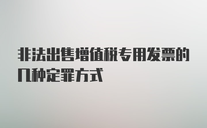 非法出售增值税专用发票的几种定罪方式