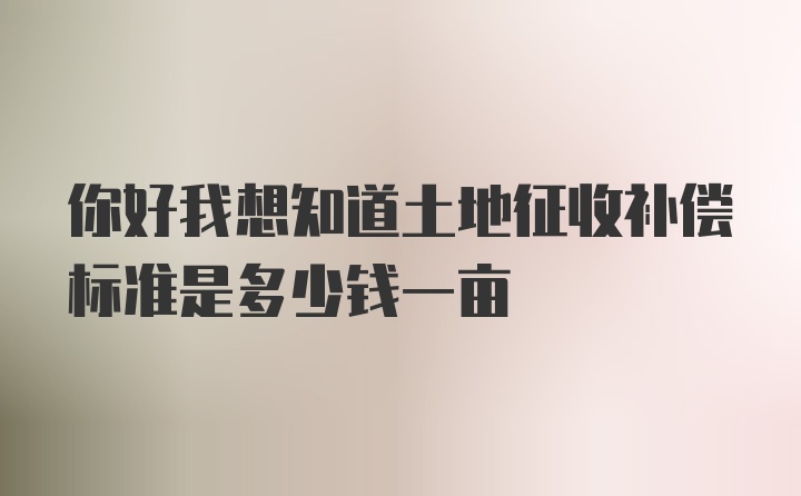 你好我想知道土地征收补偿标准是多少钱一亩