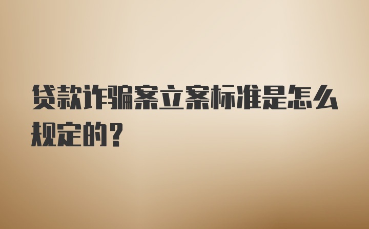 贷款诈骗案立案标准是怎么规定的？