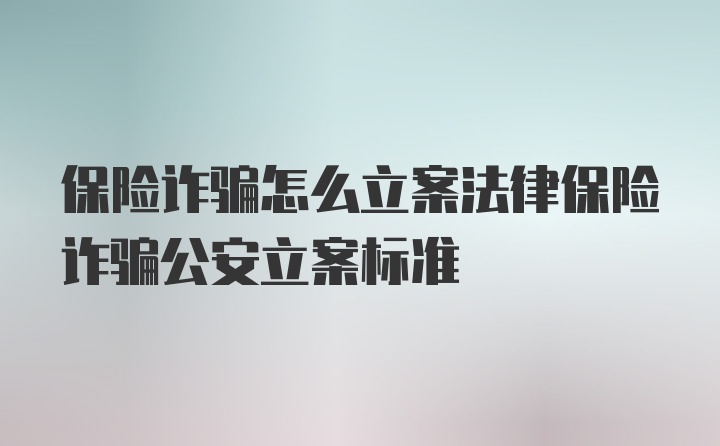 保险诈骗怎么立案法律保险诈骗公安立案标准