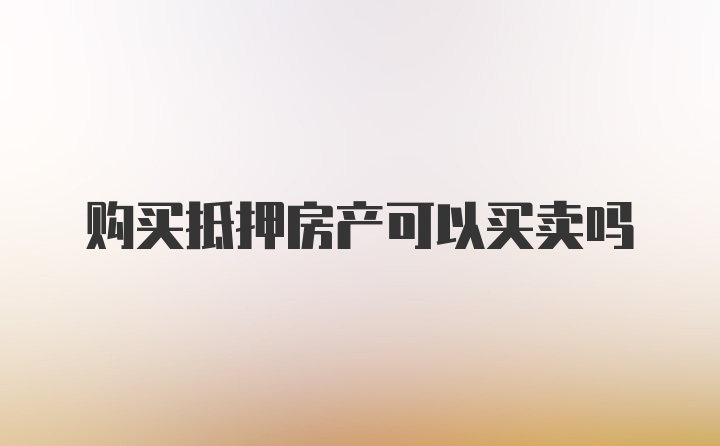 购买抵押房产可以买卖吗