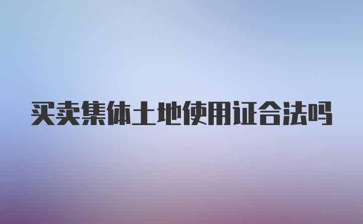 买卖集体土地使用证合法吗