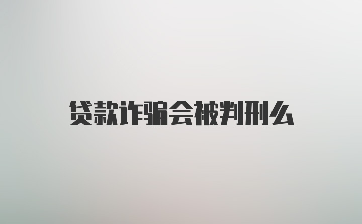 贷款诈骗会被判刑么