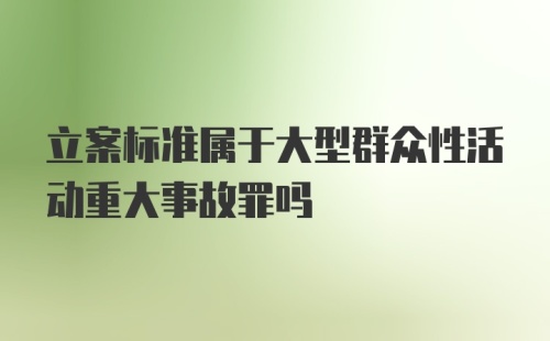 立案标准属于大型群众性活动重大事故罪吗