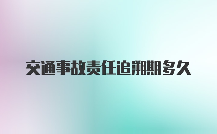 交通事故责任追溯期多久