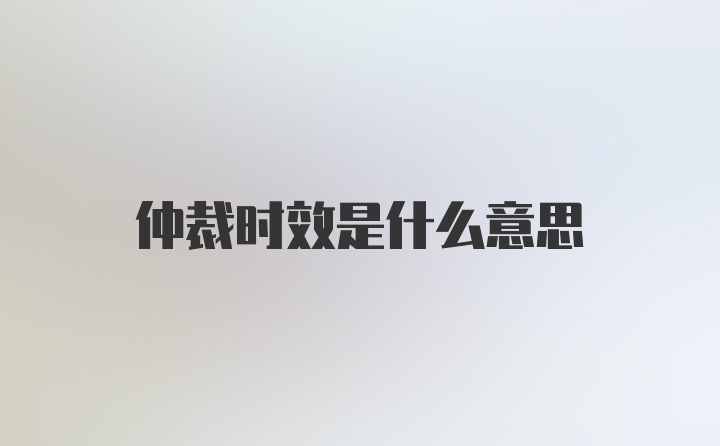 仲裁时效是什么意思