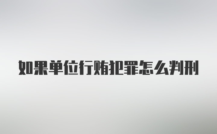 如果单位行贿犯罪怎么判刑