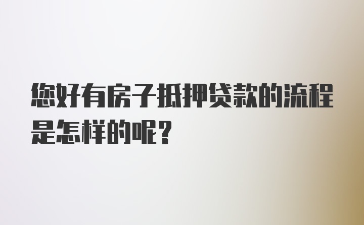 您好有房子抵押贷款的流程是怎样的呢?