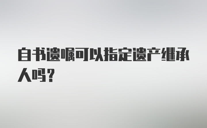 自书遗嘱可以指定遗产继承人吗？