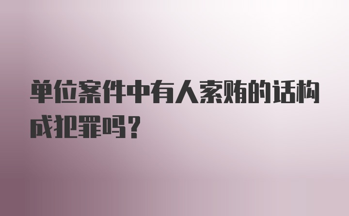 单位案件中有人索贿的话构成犯罪吗?