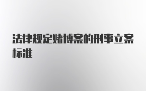 法律规定赌博案的刑事立案标准