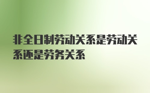 非全日制劳动关系是劳动关系还是劳务关系