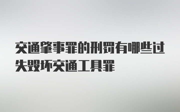 交通肇事罪的刑罚有哪些过失毁坏交通工具罪