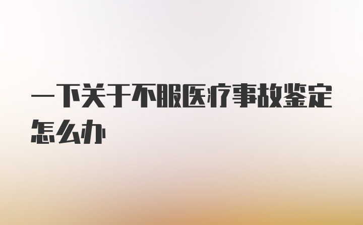 一下关于不服医疗事故鉴定怎么办