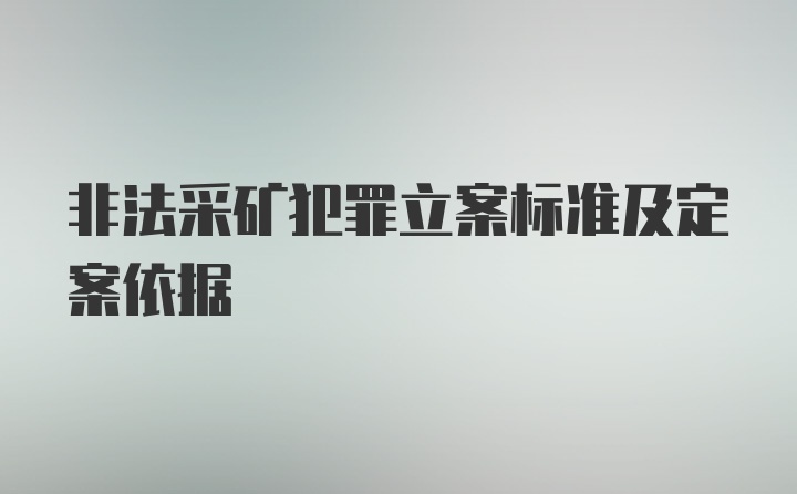 非法采矿犯罪立案标准及定案依据