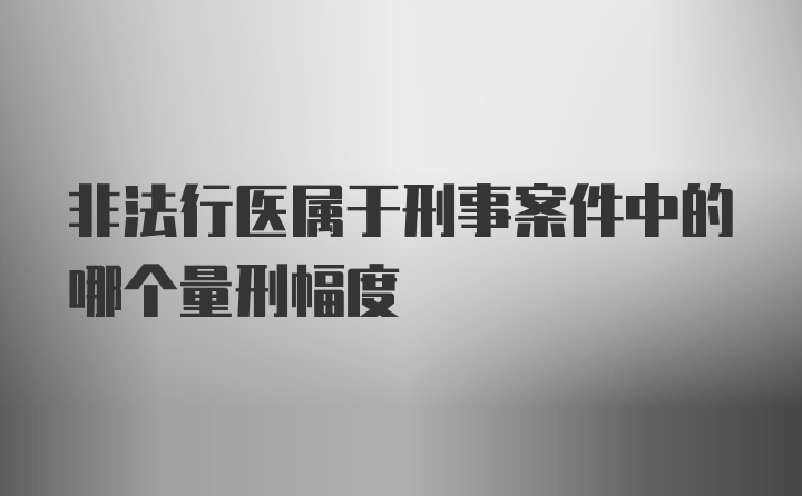 非法行医属于刑事案件中的哪个量刑幅度