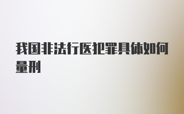 我国非法行医犯罪具体如何量刑