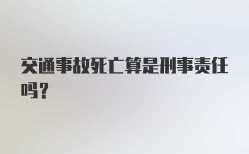 交通事故死亡算是刑事责任吗？