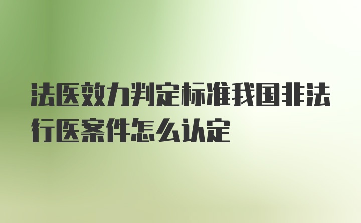 法医效力判定标准我国非法行医案件怎么认定