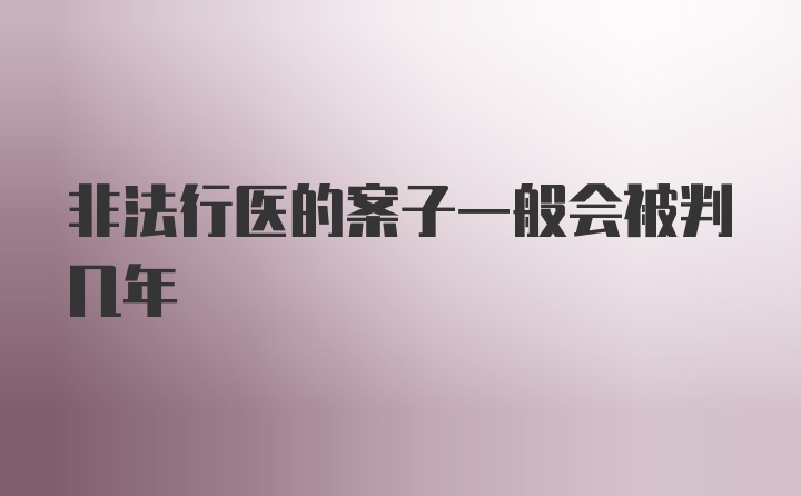 非法行医的案子一般会被判几年