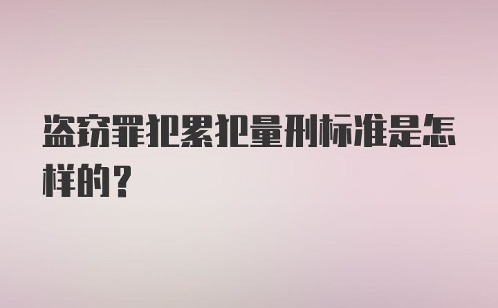 盗窃罪犯累犯量刑标准是怎样的？