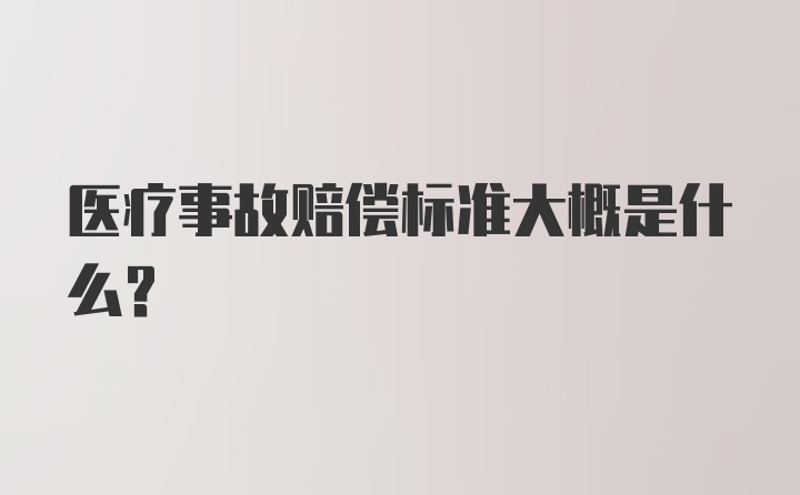 医疗事故赔偿标准大概是什么？